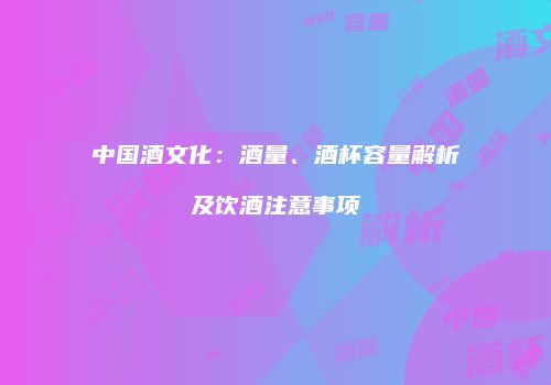中国酒文化：酒量、酒杯容量解析及饮酒注意事项