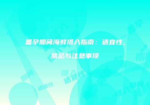 备孕期间海鲜摄入指南：适宜性、禁忌与注意事项