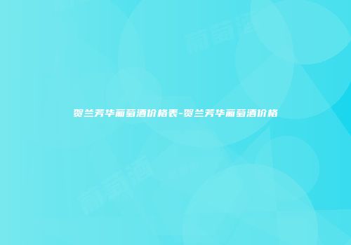 贺兰芳华葡萄酒价格表-贺兰芳华葡萄酒价格