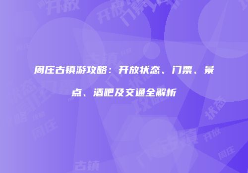 周庄古镇游攻略：开放状态、门票、景点、酒吧及交通全解析