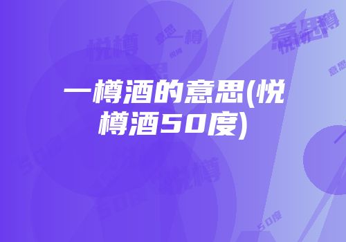 一樽酒的意思(悦樽酒50度)