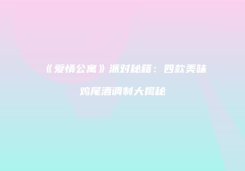 《爱情公寓》派对秘籍：四款美味鸡尾酒调制大揭秘