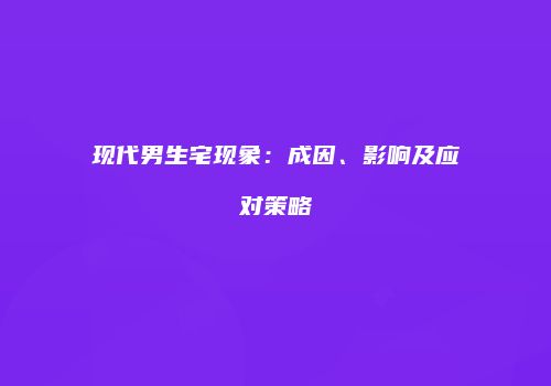 现代男生宅现象：成因、影响及应对策略
