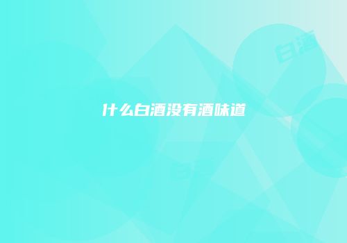 什么白酒没有酒味道