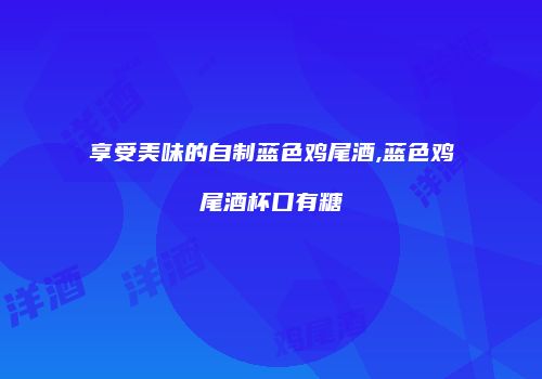享受美味的自制蓝色鸡尾酒,蓝色鸡尾酒杯口有糖
