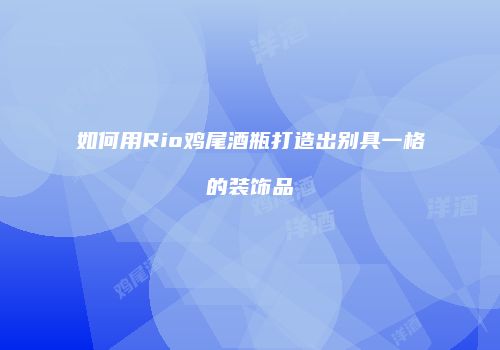 如何用Rio鸡尾酒瓶打造出别具一格的装饰品