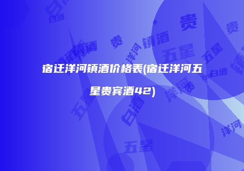 宿迁洋河镇酒价格表(宿迁洋河五星贵宾酒42)
