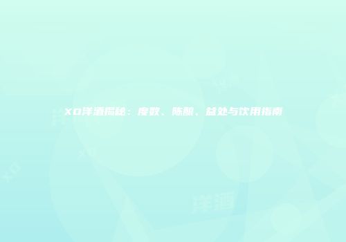 XO洋酒揭秘：度数、陈酿、益处与饮用指南