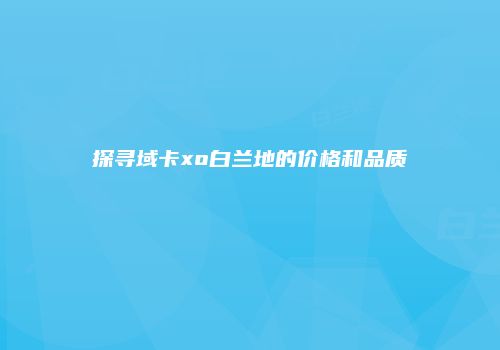 探寻域卡xo白兰地的价格和品质