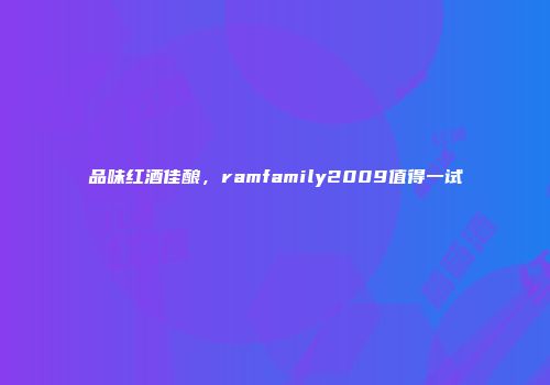 品味红酒佳酿，ramfamily2009值得一试