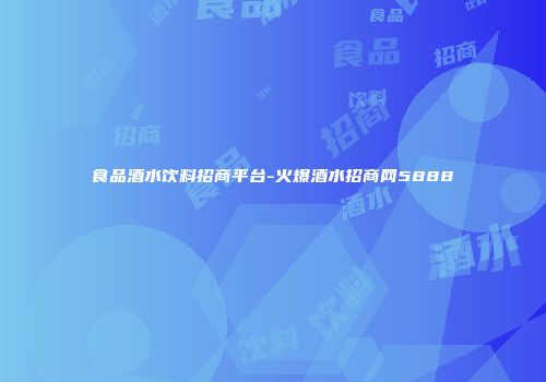 食品酒水饮料招商平台-火爆酒水招商网5888