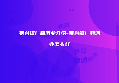 茅台镇仁和酒业介绍-茅台镇仁和酒业怎么样