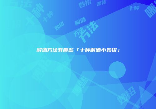 解酒方法有哪些「十种解酒小妙招」