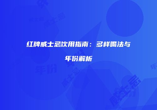 红牌威士忌饮用指南：多样喝法与年份解析