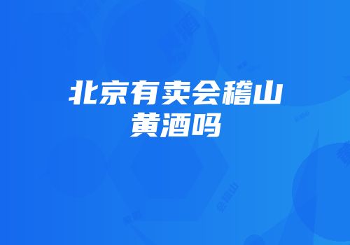 北京有卖会稽山黄酒吗