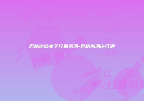 巴格斯盛宴干红葡萄酒-巴格斯酒庄红酒