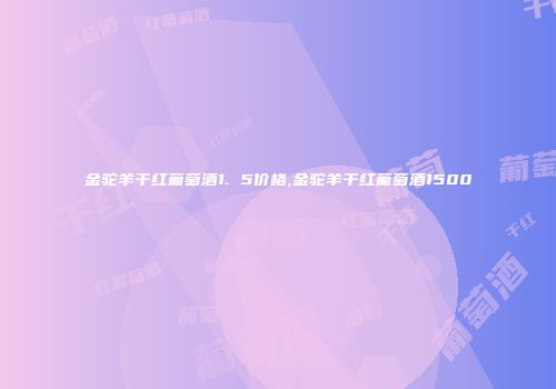 金驼羊干红葡萄酒1. 5价格,金驼羊干红葡萄酒1500