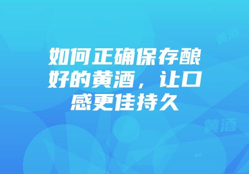 如何正确保存酿好的黄酒，让口感更佳持久