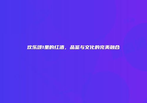欢乐颂1里的红酒，品鉴与文化的完美融合