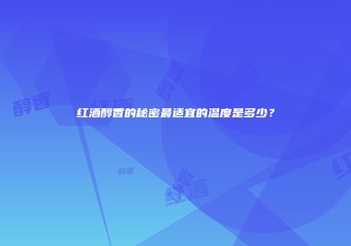 红酒醇香的秘密最适宜的温度是多少？
