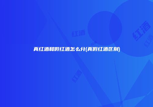 真红酒和假红酒怎么分(真假红酒区别)