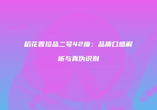 稻花香珍品二号42度：品质口感解析与真伪识别