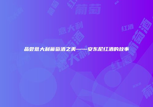 品尝意大利葡萄酒之美——安东尼红酒的故事