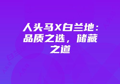 人头马X白兰地：品质之选，储藏之道