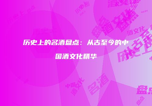 历史上的名酒盘点：从古至今的中国酒文化精华