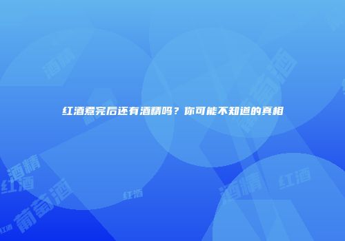 红酒煮完后还有酒精吗？你可能不知道的真相