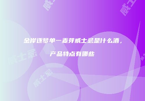 金岸逐梦单一麦芽威士忌是什么酒，产品特点有哪些