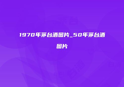1970年茅台酒图片_50年茅台酒图片