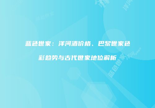 蓝色世家：洋河酒价格、巴黎世家色彩趋势与古代世家地位解析