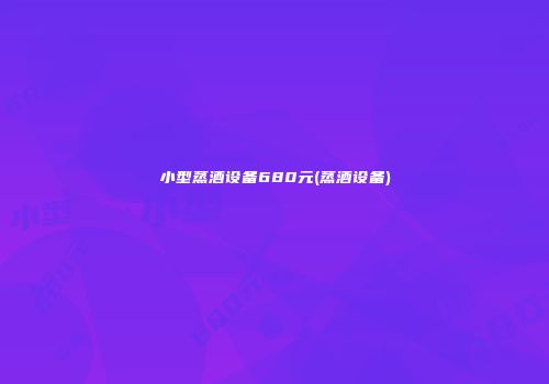 小型蒸酒设备680元(蒸酒设备)