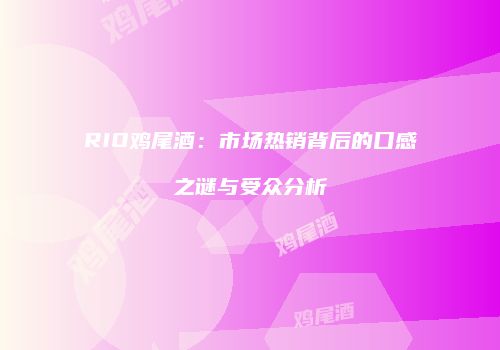 RIO鸡尾酒：市场热销背后的口感之谜与受众分析
