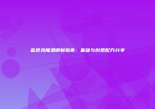 蓝色鸡尾酒调制指南：基础与创意配方分享