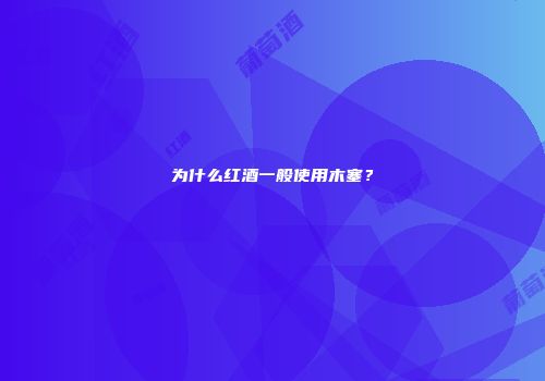 为什么红酒一般使用木塞？