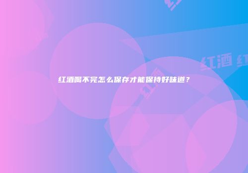 红酒喝不完怎么保存才能保持好味道？