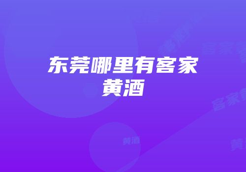 东莞哪里有客家黄酒