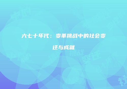 六七十年代：变革挑战中的社会变迁与成就