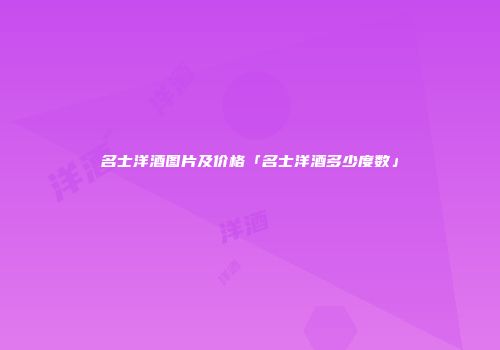 名士洋酒图片及价格「名士洋酒多少度数」