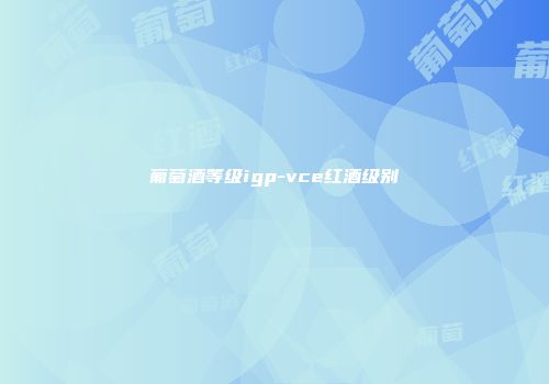 葡萄酒等级igp-vce红酒级别