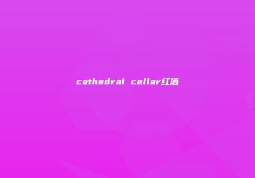 cathedral cellar红酒