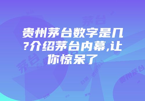 贵州茅台数字是几?介绍茅台内幕,让你惊呆了