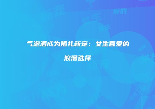 气泡酒成为婚礼新宠：女生喜爱的浪漫选择