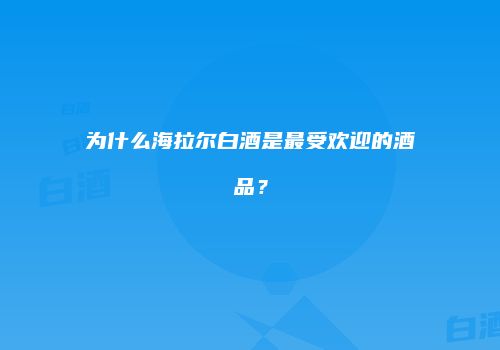 为什么海拉尔白酒是最受欢迎的酒品？