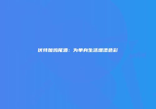 伏特加鸡尾酒：为单身生活增添色彩