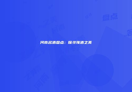 河南名酒盘点：探寻豫酒之美
