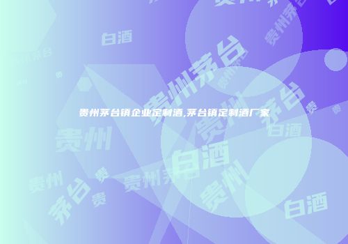 贵州茅台镇企业定制酒,茅台镇定制酒厂家