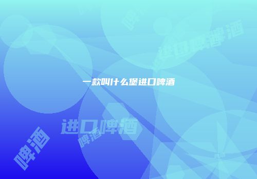 一款叫什么堡进口啤酒